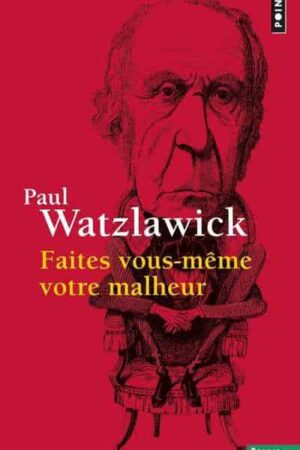 Faites vous-même votre malheur de Paul Watzlawick